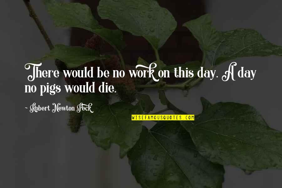 Pigs Quotes By Robert Newton Peck: There would be no work on this day. Pigs Quotes By Robert Newton Peck: There would be no work on this day.