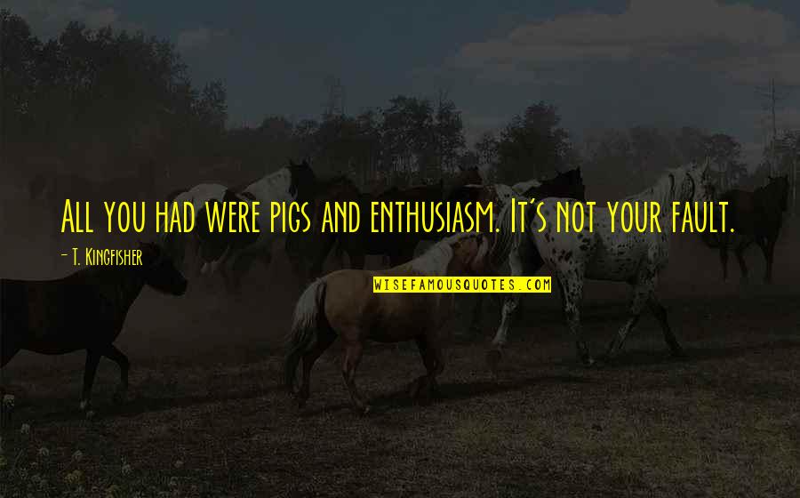 Pigs Quotes By T. Kingfisher: All you had were pigs and enthusiasm. It's Pigs Quotes By T. Kingfisher: All you had were pigs and enthusiasm. It's