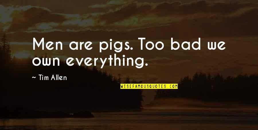 Pigs Quotes By Tim Allen: Men are pigs. Too bad we own everything. Pigs Quotes By Tim Allen: Men are pigs. Too bad we own everything.