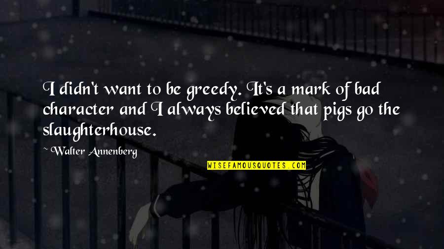 Pigs Quotes By Walter Annenberg: I didn't want to be greedy. It's a Pigs Quotes By Walter Annenberg: I didn't want to be greedy. It's a