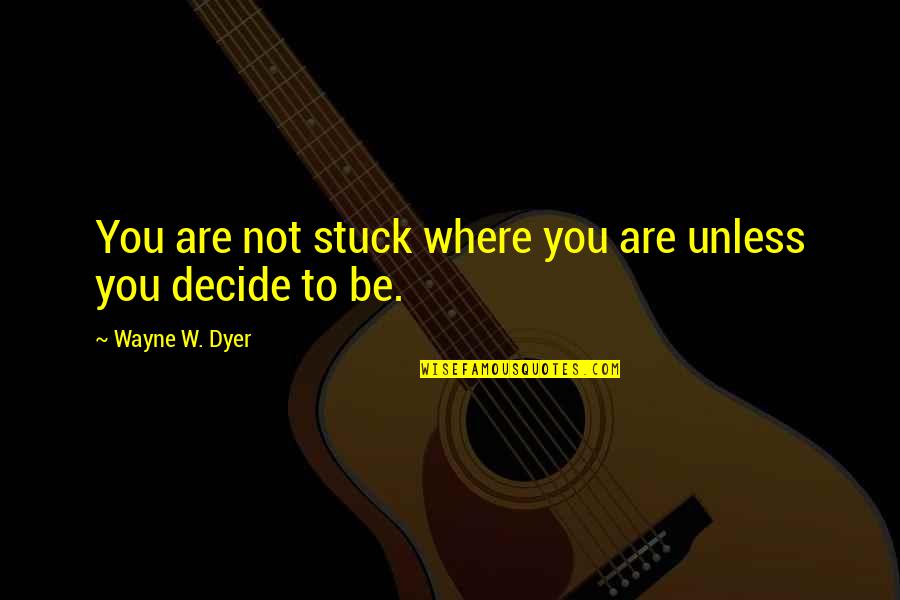 Pigtronix Quotes By Wayne W. Dyer: You are not stuck where you are unless