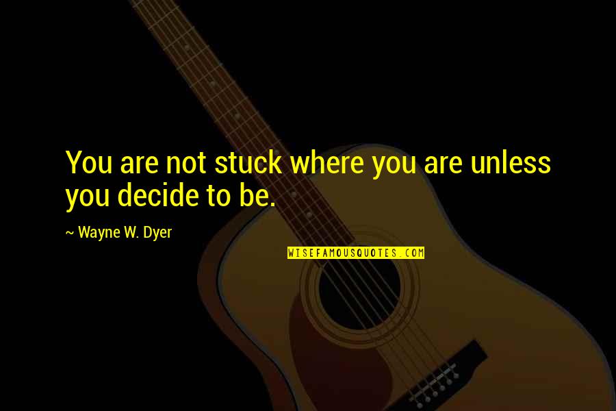 Pigtronix Quotes By Wayne W. Dyer: You are not stuck where you are unless Pigtronix Quotes By Wayne W. Dyer: You are not stuck where you are unless