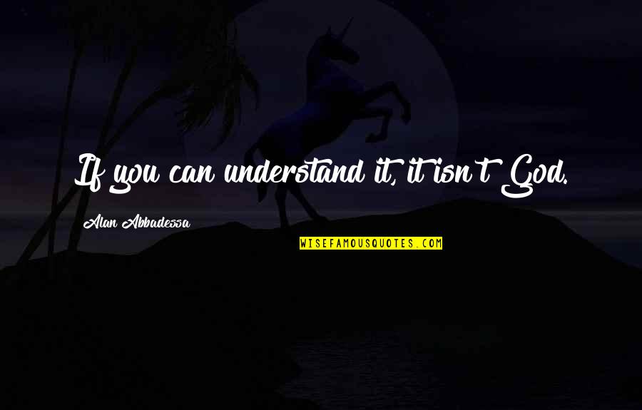 Pihlakad Quotes By Alan Abbadessa: If you can understand it, it isn't God.