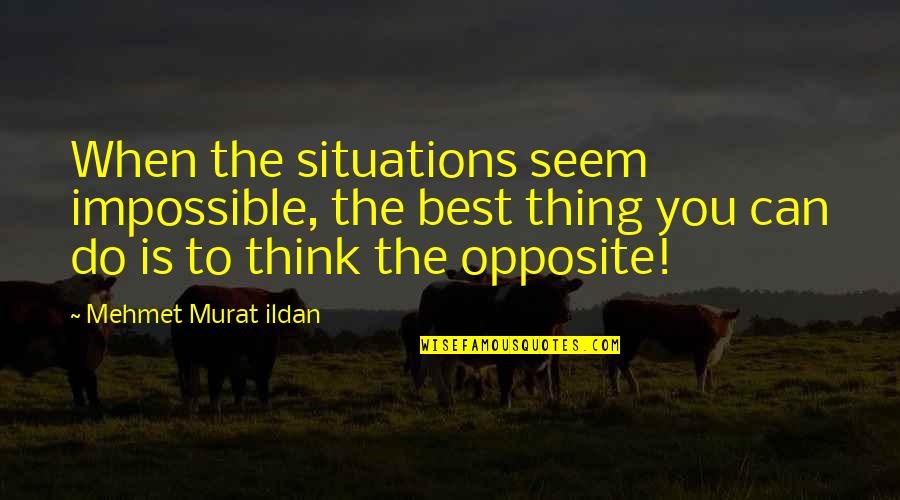 Pii Quote Quotes By Mehmet Murat Ildan: When the situations seem impossible, the best thing Pii Quote Quotes By Mehmet Murat Ildan: When the situations seem impossible, the best thing