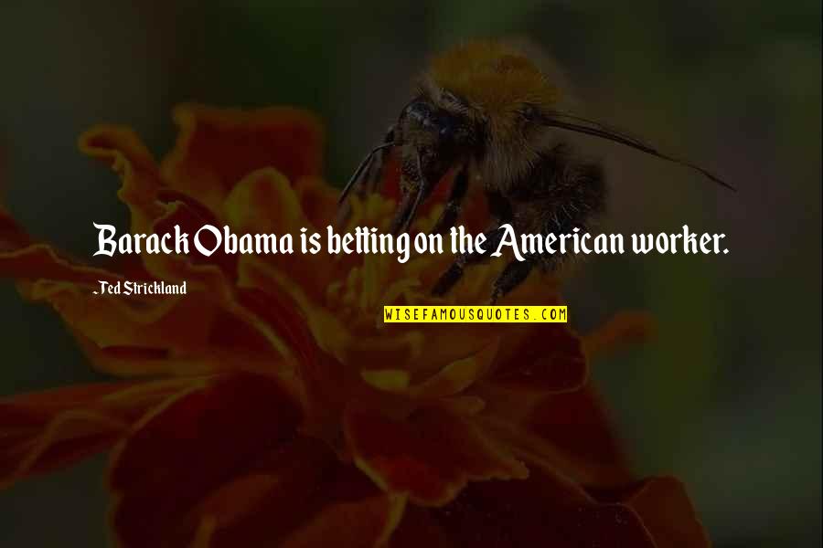 Pikachu Love Quotes By Ted Strickland: Barack Obama is betting on the American worker.