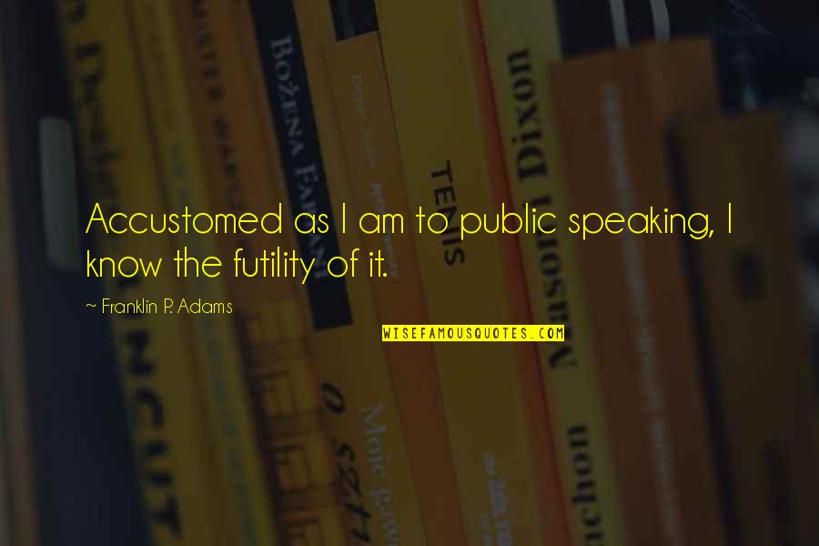 Pikaia Pronunciation Quotes By Franklin P. Adams: Accustomed as I am to public speaking, I Pikaia Pronunciation Quotes By Franklin P. Adams: Accustomed as I am to public speaking, I