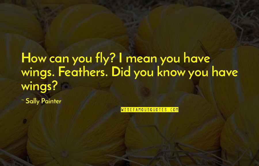 Pikaia Pronunciation Quotes By Sally Painter: How can you fly? I mean you have