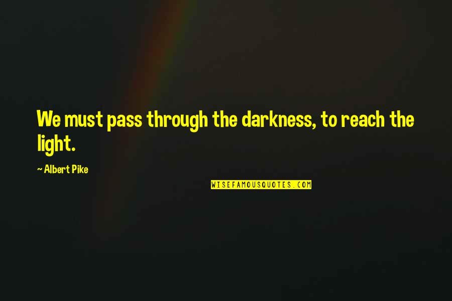 Pike Quotes By Albert Pike: We must pass through the darkness, to reach Pike Quotes By Albert Pike: We must pass through the darkness, to reach