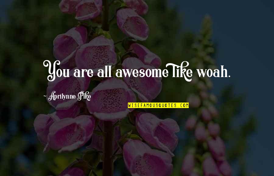 Pike Quotes By Aprilynne Pike: You are all awesome like woah. Pike Quotes By Aprilynne Pike: You are all awesome like woah.