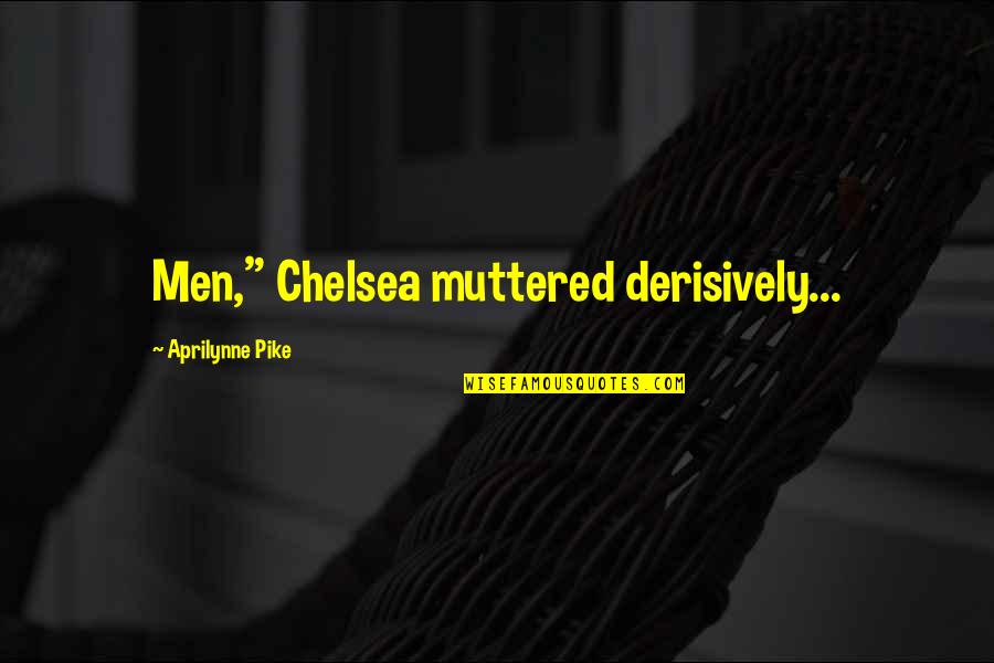 Pike Quotes By Aprilynne Pike: Men," Chelsea muttered derisively... Pike Quotes By Aprilynne Pike: Men," Chelsea muttered derisively...
