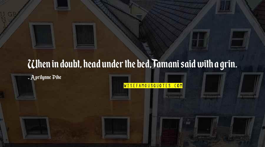 Pike Quotes By Aprilynne Pike: When in doubt, head under the bed, Tamani Pike Quotes By Aprilynne Pike: When in doubt, head under the bed, Tamani