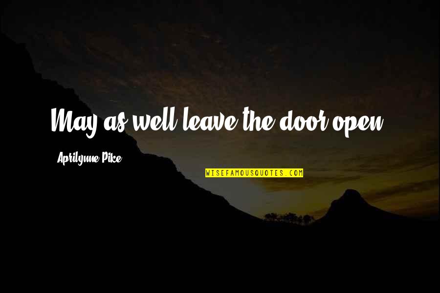 Pike Quotes By Aprilynne Pike: May as well leave the door open. Pike Quotes By Aprilynne Pike: May as well leave the door open.