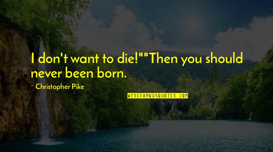 Pike Quotes By Christopher Pike: I don't want to die!""Then you should never