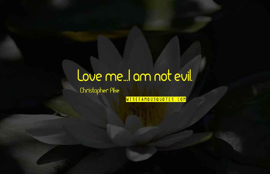 Pike Quotes By Christopher Pike: Love me...I am not evil. Pike Quotes By Christopher Pike: Love me...I am not evil.