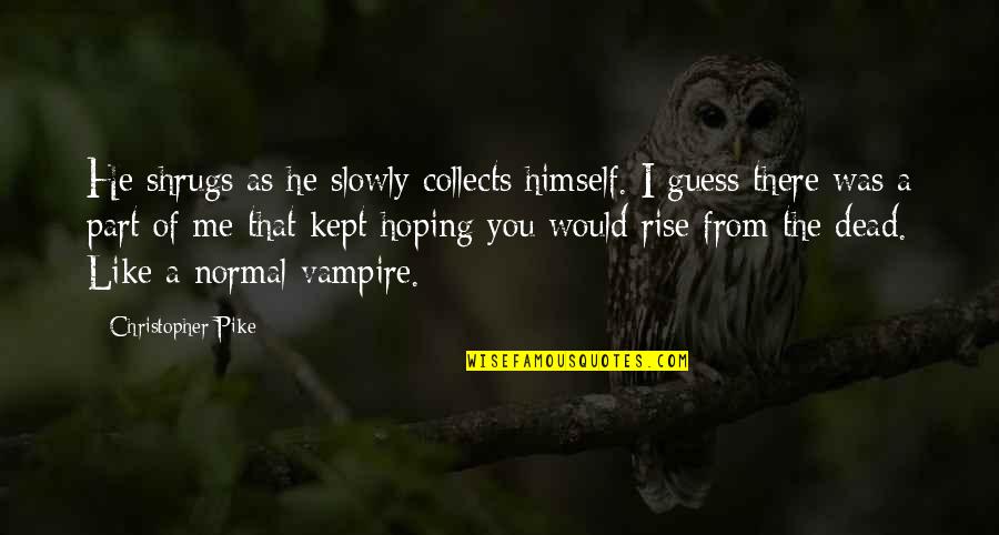Pike Quotes By Christopher Pike: He shrugs as he slowly collects himself. I Pike Quotes By Christopher Pike: He shrugs as he slowly collects himself. I