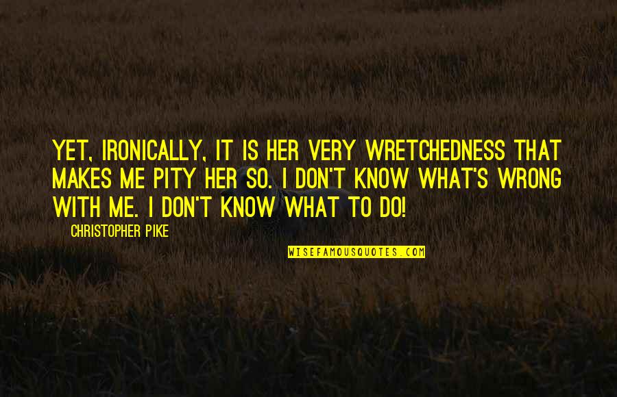 Pike Quotes By Christopher Pike: Yet, ironically, it is her very wretchedness that Pike Quotes By Christopher Pike: Yet, ironically, it is her very wretchedness that