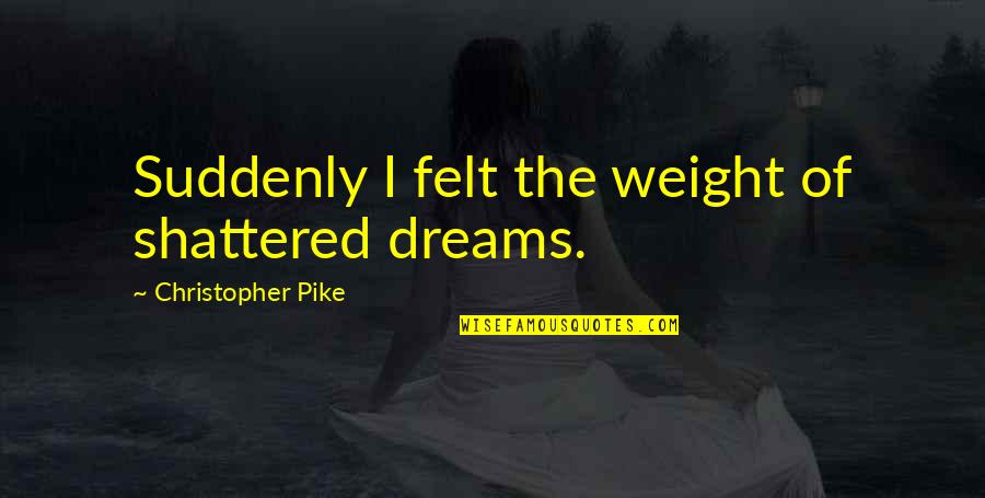 Pike Quotes By Christopher Pike: Suddenly I felt the weight of shattered dreams. Pike Quotes By Christopher Pike: Suddenly I felt the weight of shattered dreams.