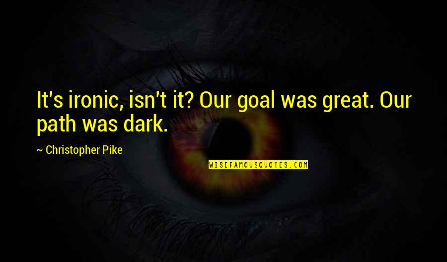 Pike Quotes By Christopher Pike: It's ironic, isn't it? Our goal was great. Pike Quotes By Christopher Pike: It's ironic, isn't it? Our goal was great.