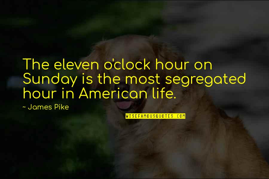 Pike Quotes By James Pike: The eleven o'clock hour on Sunday is the