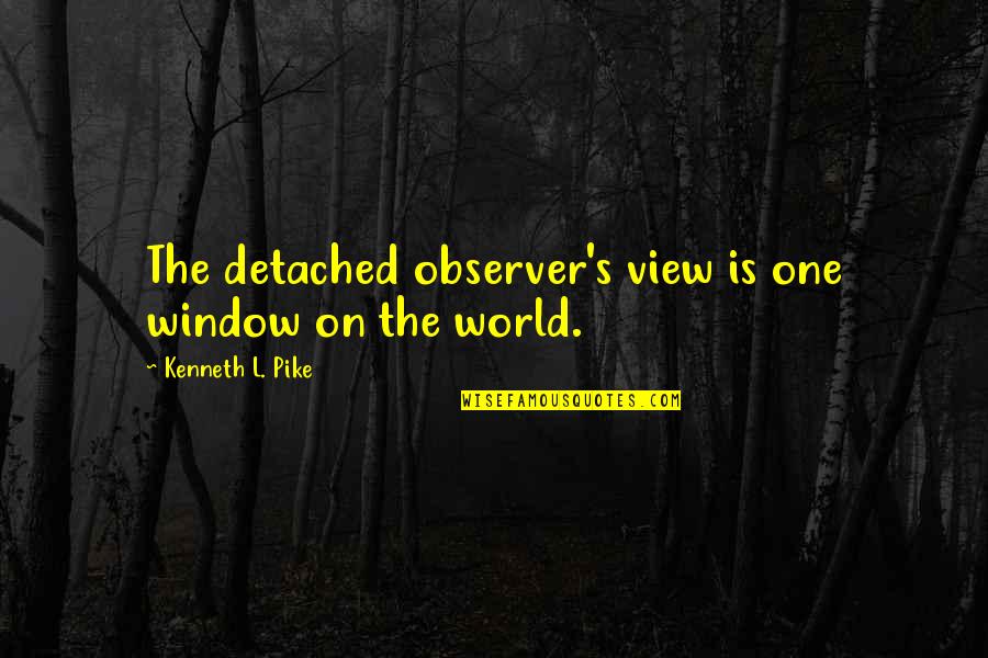 Pike Quotes By Kenneth L. Pike: The detached observer's view is one window on Pike Quotes By Kenneth L. Pike: The detached observer's view is one window on