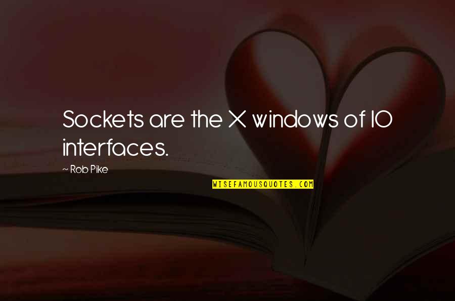 Pike Quotes By Rob Pike: Sockets are the X windows of IO interfaces. Pike Quotes By Rob Pike: Sockets are the X windows of IO interfaces.