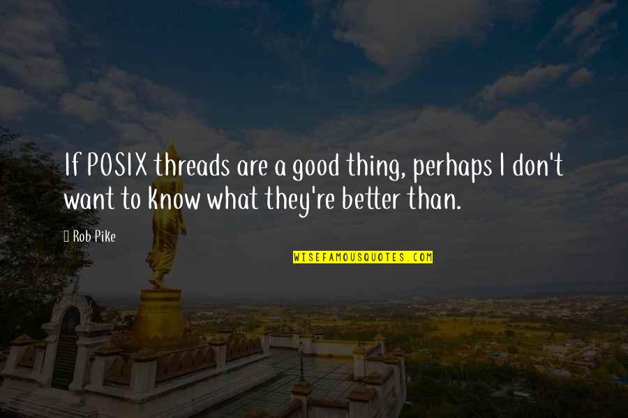 Pike Quotes By Rob Pike: If POSIX threads are a good thing, perhaps Pike Quotes By Rob Pike: If POSIX threads are a good thing, perhaps