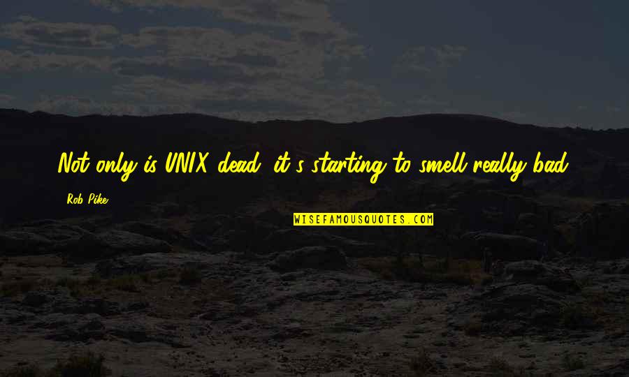 Pike Quotes By Rob Pike: Not only is UNIX dead, it's starting to