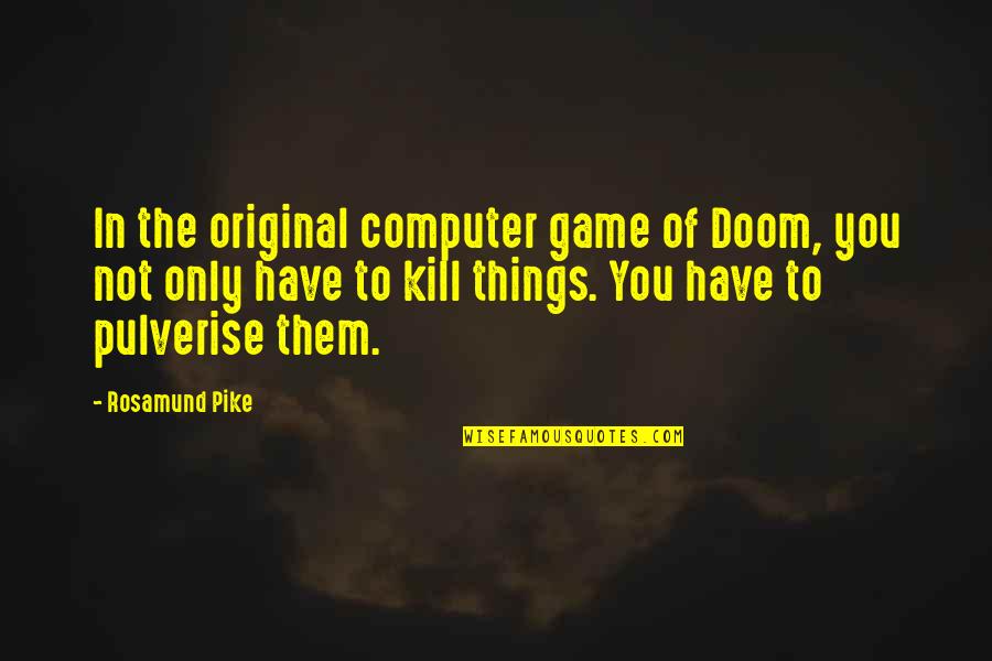 Pike Quotes By Rosamund Pike: In the original computer game of Doom, you Pike Quotes By Rosamund Pike: In the original computer game of Doom, you