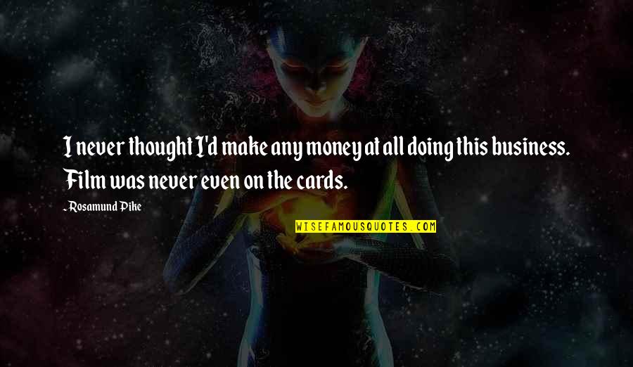 Pike Quotes By Rosamund Pike: I never thought I'd make any money at Pike Quotes By Rosamund Pike: I never thought I'd make any money at