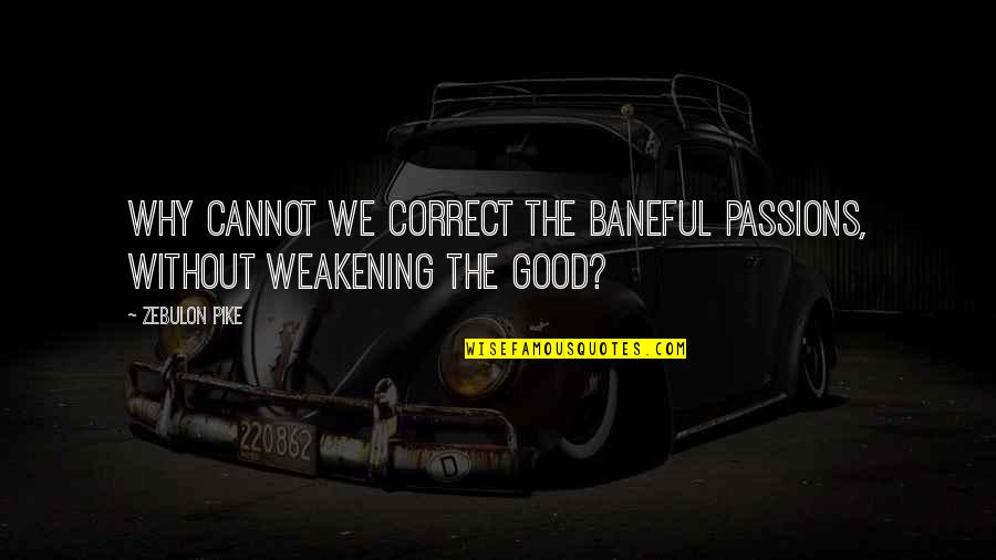 Pike Quotes By Zebulon Pike: Why cannot we correct the baneful passions, without