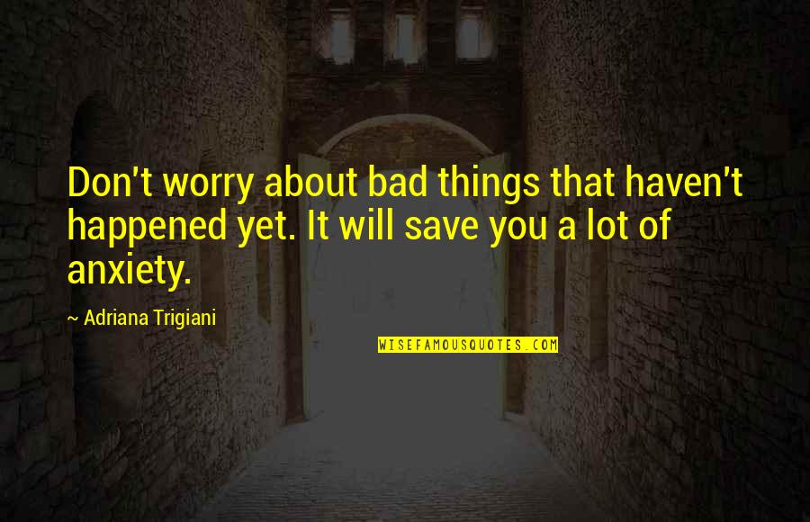 Piken Quotes By Adriana Trigiani: Don't worry about bad things that haven't happened