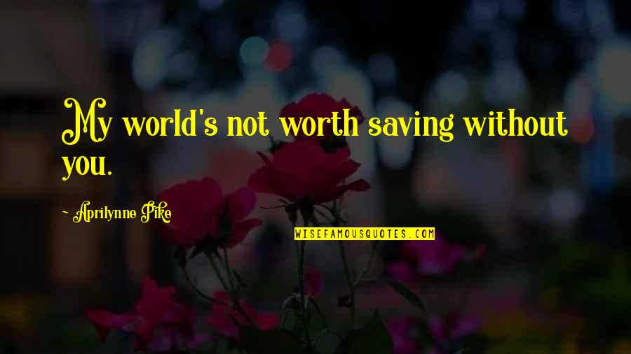 Pike's Quotes By Aprilynne Pike: My world's not worth saving without you.