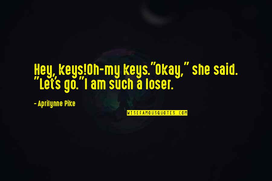 Pike's Quotes By Aprilynne Pike: Hey, keys!Oh-my keys."Okay," she said. "Let's go."I am