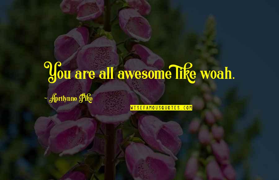Pike's Quotes By Aprilynne Pike: You are all awesome like woah.