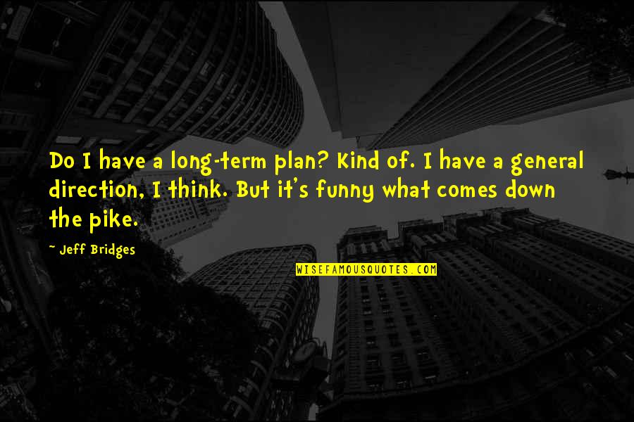 Pike's Quotes By Jeff Bridges: Do I have a long-term plan? Kind of.