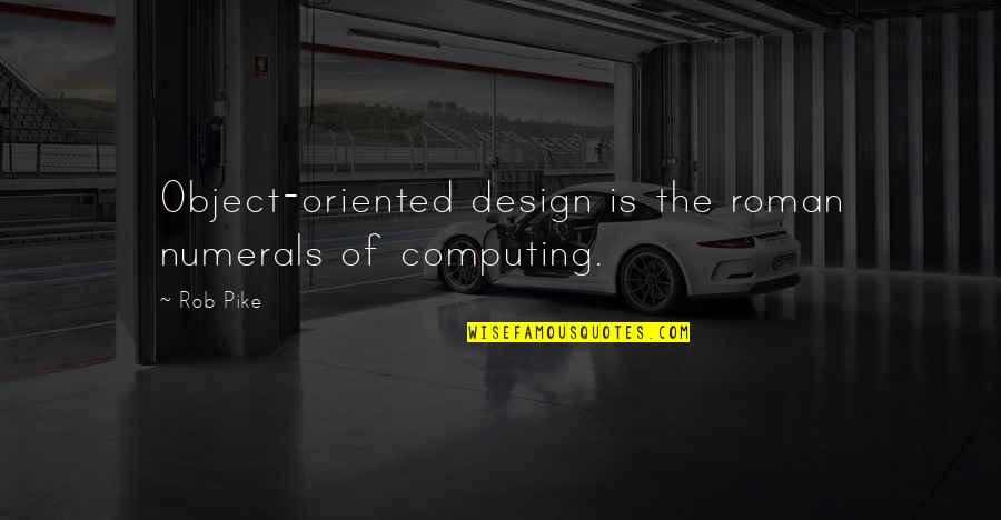 Pike's Quotes By Rob Pike: Object-oriented design is the roman numerals of computing.