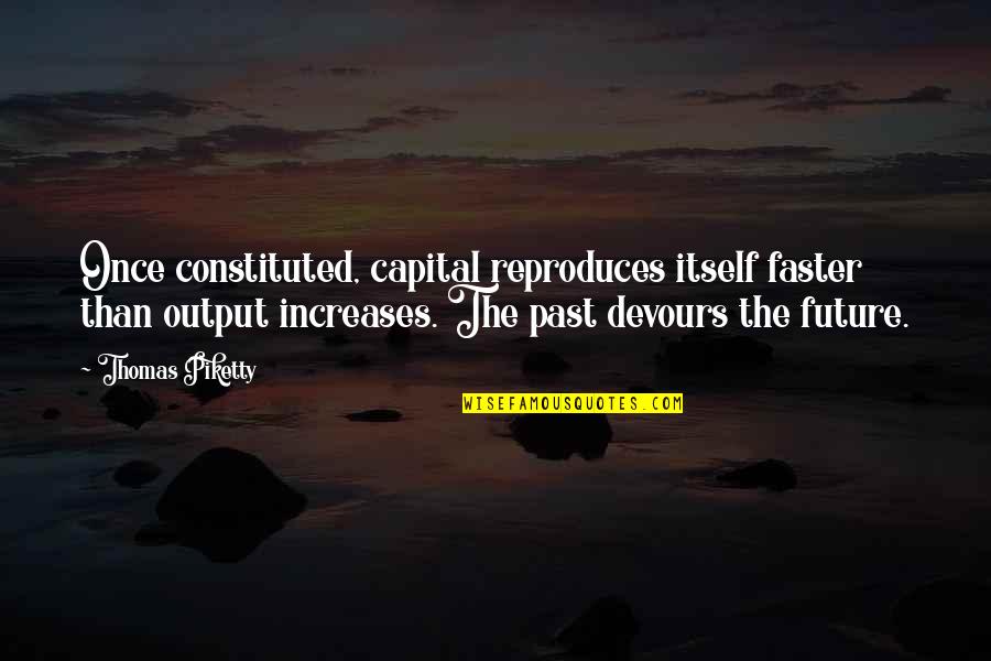 Piketty Quotes By Thomas Piketty: Once constituted, capital reproduces itself faster than output