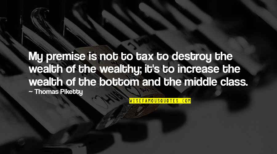 Piketty Quotes By Thomas Piketty: My premise is not to tax to destroy