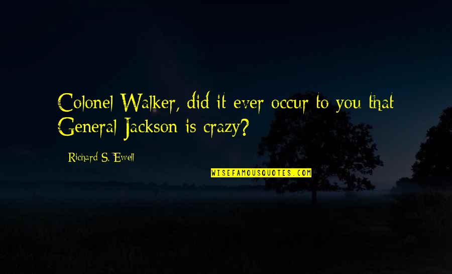 Pikiran Kacau Quotes By Richard S. Ewell: Colonel Walker, did it ever occur to you