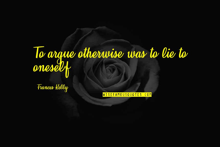 Piknotika Quotes By Frances Kelly: To argue otherwise was to lie to oneself.