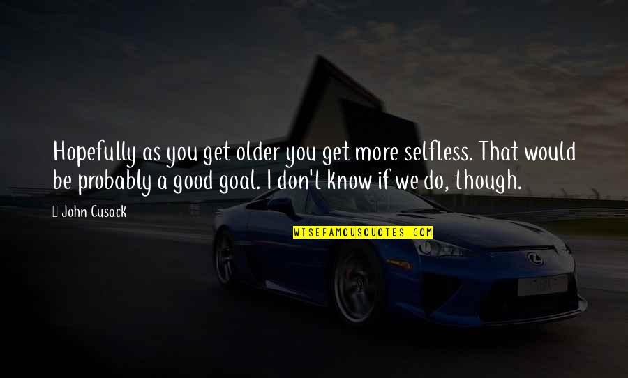 Piktar Quotes By John Cusack: Hopefully as you get older you get more Piktar Quotes By John Cusack: Hopefully as you get older you get more