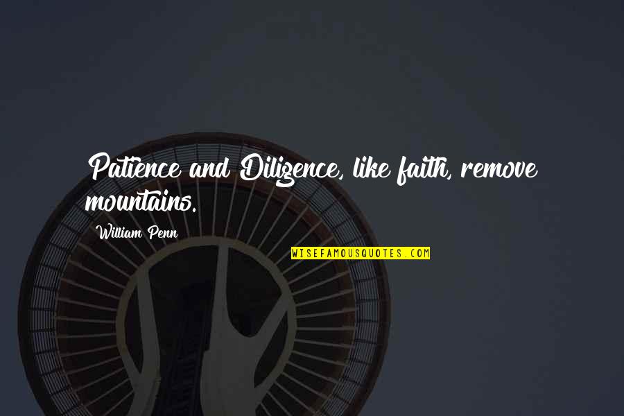 Piktar Quotes By William Penn: Patience and Diligence, like faith, remove mountains. Piktar Quotes By William Penn: Patience and Diligence, like faith, remove mountains.