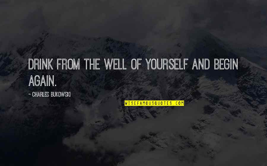 Piktas Oposumas Quotes By Charles Bukowski: Drink from the well of yourself and begin Piktas Oposumas Quotes By Charles Bukowski: Drink from the well of yourself and begin