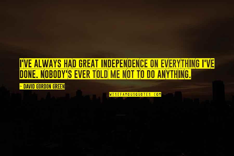 Piktas Quotes By David Gordon Green: I've always had great independence on everything I've Piktas Quotes By David Gordon Green: I've always had great independence on everything I've