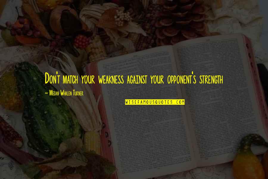 Pilafian Sam Quotes By Megan Whalen Turner: Don't match your weakness against your opponent's strength