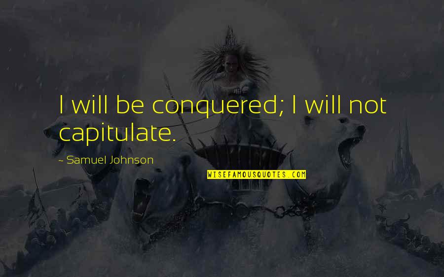 Pilartex Quotes By Samuel Johnson: I will be conquered; I will not capitulate.