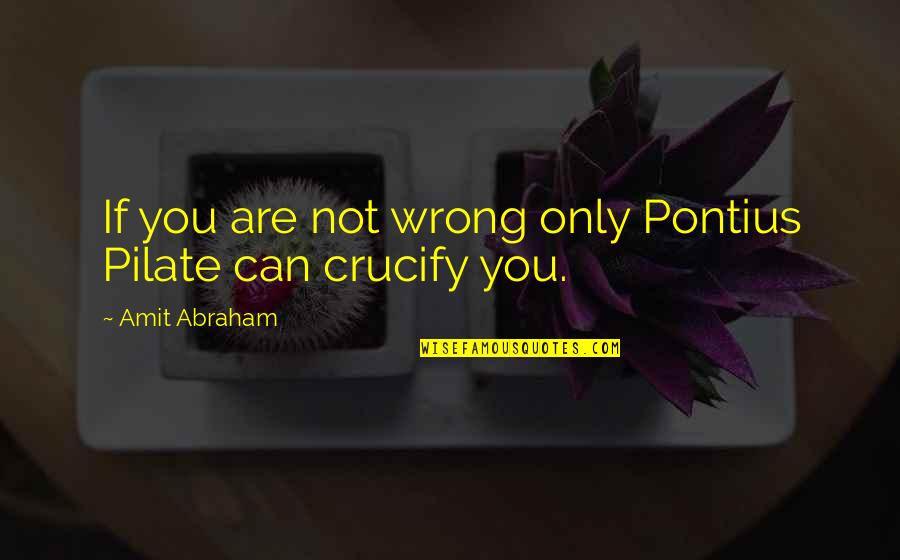 Pilate Quotes By Amit Abraham: If you are not wrong only Pontius Pilate Pilate Quotes By Amit Abraham: If you are not wrong only Pontius Pilate