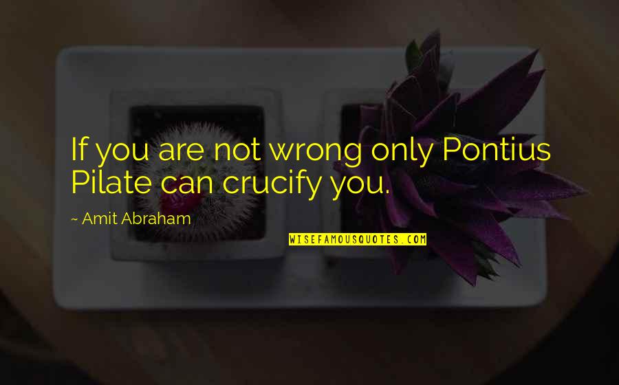 Pilate Quotes By Amit Abraham: If you are not wrong only Pontius Pilate