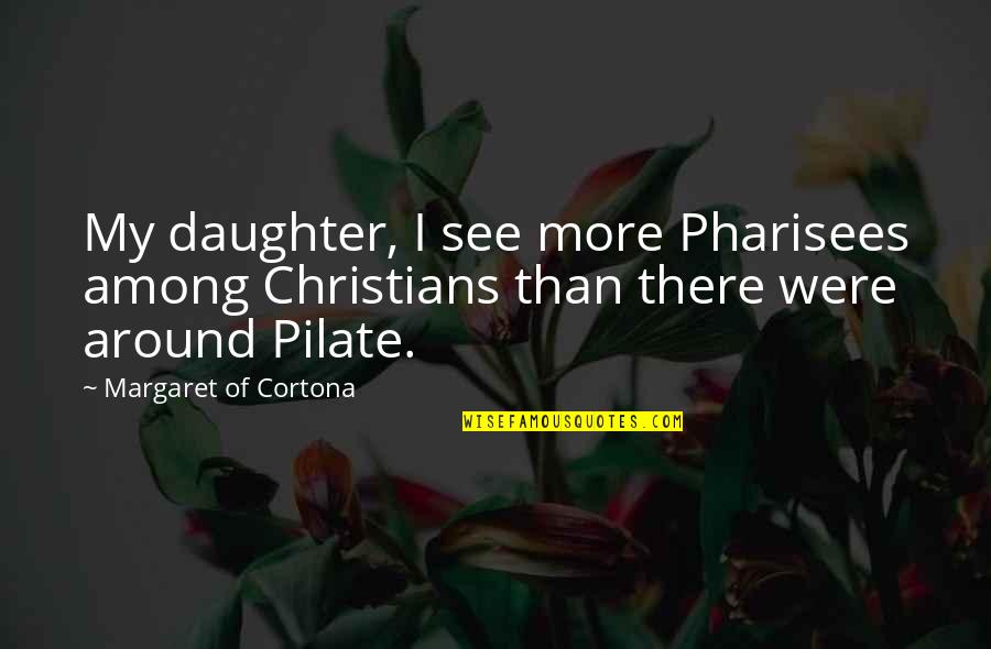 Pilate Quotes By Margaret Of Cortona: My daughter, I see more Pharisees among Christians Pilate Quotes By Margaret Of Cortona: My daughter, I see more Pharisees among Christians