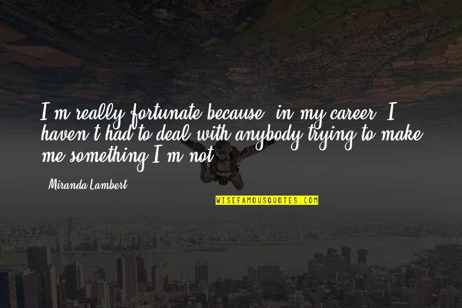 Pilate Quotes By Miranda Lambert: I'm really fortunate because, in my career, I Pilate Quotes By Miranda Lambert: I'm really fortunate because, in my career, I